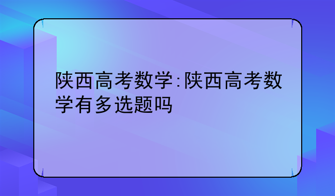 陕西高考数学:陕西高考数学有多选题吗