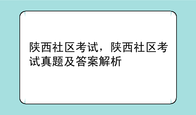 陕西社区考试，陕西社区考试真题及答案解析