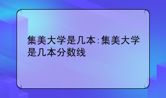 集美大学是几本:集美大学是几本分数线