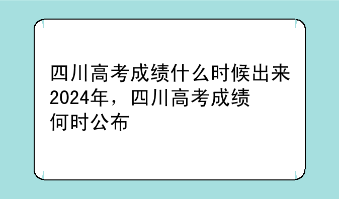 四川高考成绩什么时候出来2024年，四川高考成绩何时公布