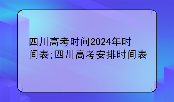 四川高考时间2024年时间表;四川高考安排时间表