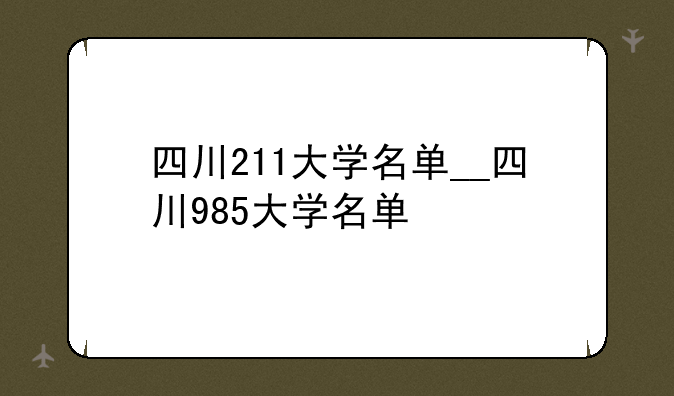 四川211大学名单__四川985大学名单