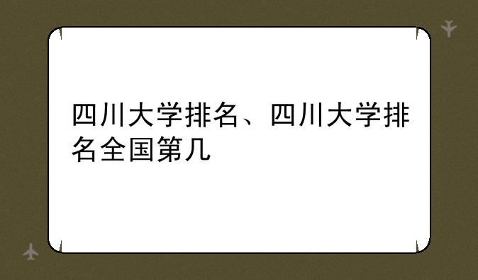 四川大学排名、四川大学排名全国第几
