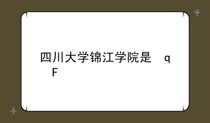 四川大学锦江学院是几本?