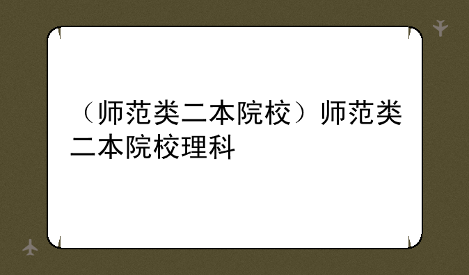 （师范类二本院校）师范类二本院校理科