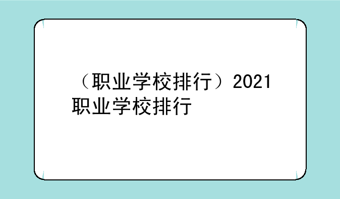 （职业学校排行）2021职业学校排行