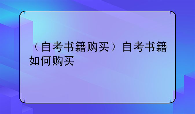 （自考书籍购买）自考书籍如何购买