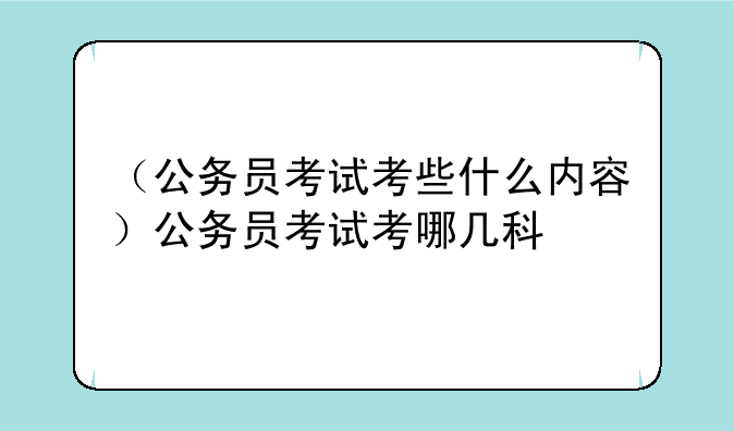 （公务员考试考些什么内容）公务员考试考哪几科