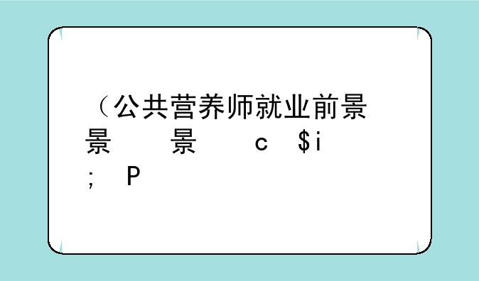 （公共营养师就业前景）公共营养师就业前景和方向