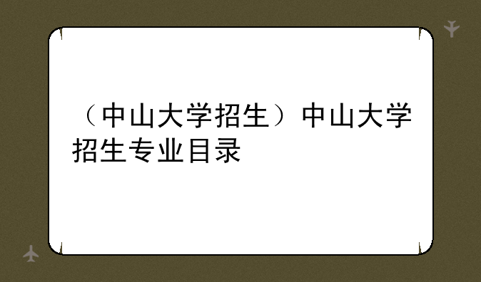 （中山大学招生）中山大学招生专业目录