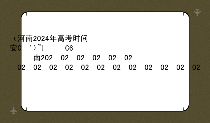 （河南2024年高考时间安排公布）河南省2024高考