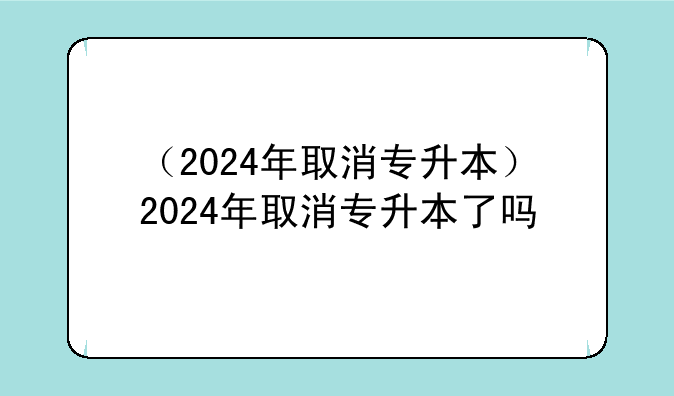（2024年取消专升本）2024年取消专升本了吗