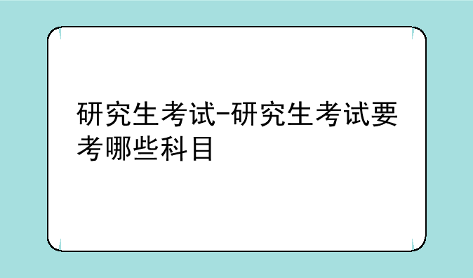 研究生考试-研究生考试要考哪些科目