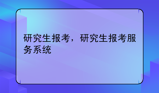 研究生报考，研究生报考服务系统
