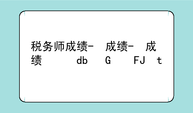 税务师成绩-税务师成绩查询时间