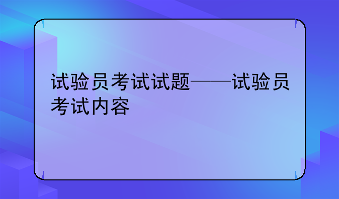 试验员考试试题——试验员考试内容