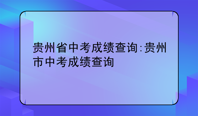 贵州省中考成绩查询:贵州市中考成绩查询