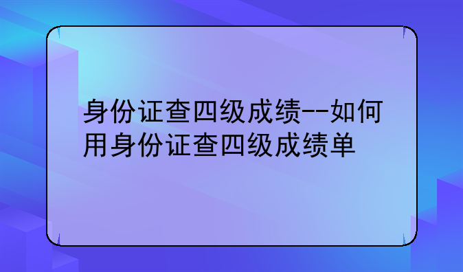 身份证查四级成绩--如何用身份证查四级成绩单