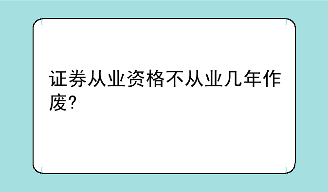 证券从业资格不从业几年作废?