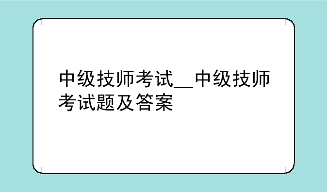 中级技师考试__中级技师考试题及答案