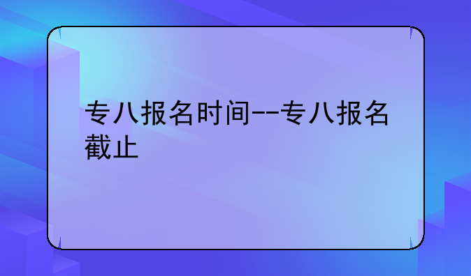 专八报名时间--专八报名截止