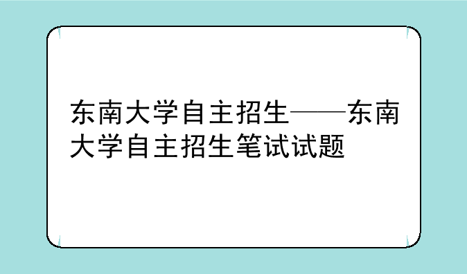 东南大学自主招生——东南大学自主招生笔试试题