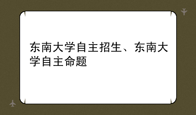 东南大学自主招生、东南大学自主命题