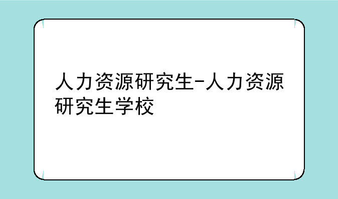 人力资源研究生-人力资源研究生学校