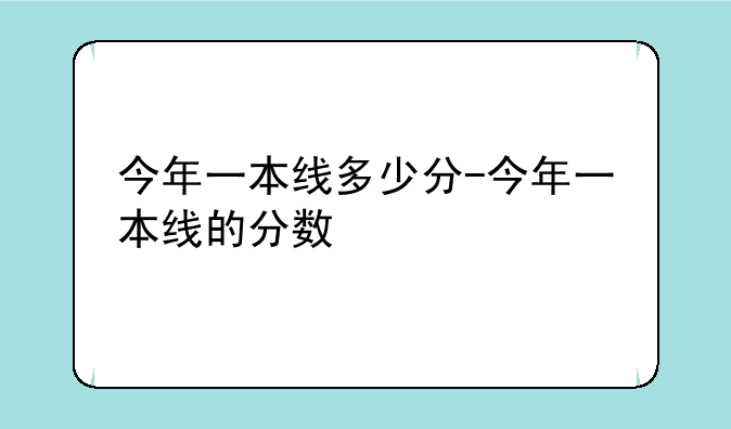 今年一本线多少分-今年一本线的分数
