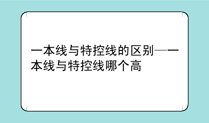 一本线与特控线的区别—一本线与特控线哪个高