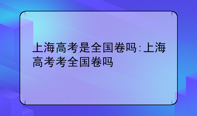 上海高考是全国卷吗:上海高考考全国卷吗