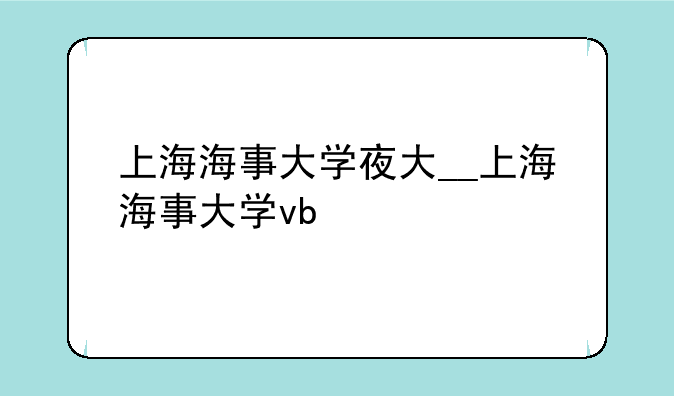 上海海事大学夜大__上海海事大学vb