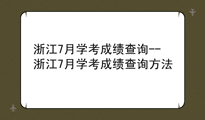 浙江7月学考成绩查询--浙江7月学考成绩查询方法