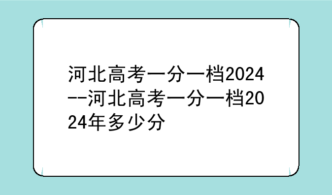 河北高考一分一档2024--河北高考一分一档2024年多少分