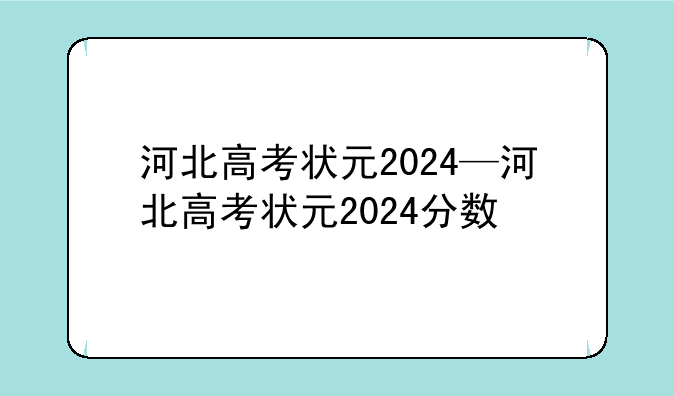 河北高考状元2024—河北高考状元2024分数