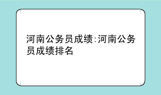 河南公务员成绩:河南公务员成绩排名