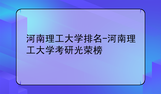 河南理工大学排名-河南理工大学考研光荣榜