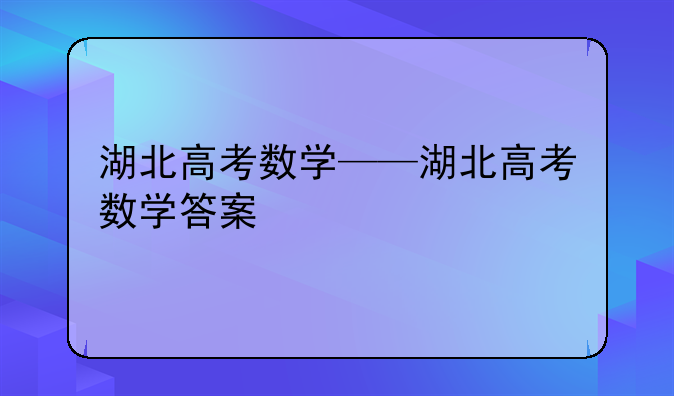 湖北高考数学——湖北高考数学答案