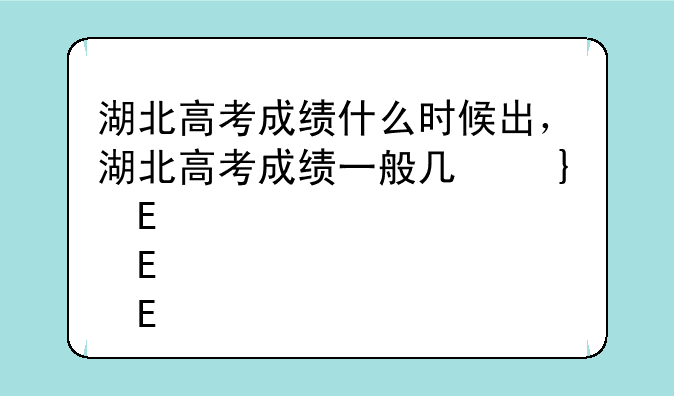 湖北高考成绩什么时候出，湖北高考成绩一般几号公布