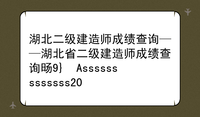 湖北二级建造师成绩查询——湖北省二级建造师成绩查询时间2020