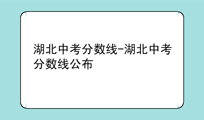 湖北中考分数线-湖北中考分数线公布