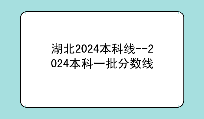 湖北2024本科线--2024本科一批分数线