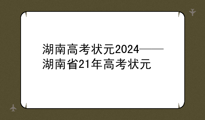 湖南高考状元2024——湖南省21年高考状元