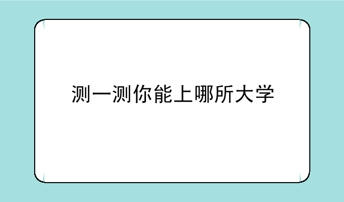 测一测你能上哪所大学
