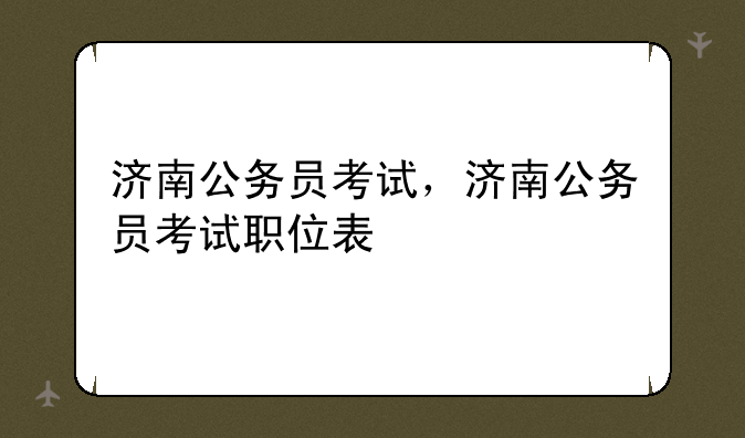 济南公务员考试，济南公务员考试职位表