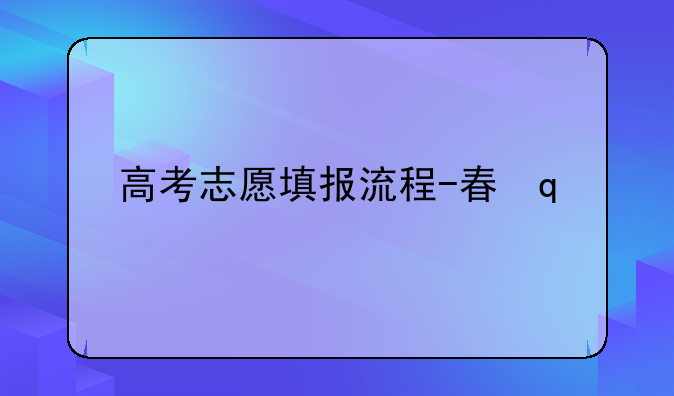 高考志愿填报流程-春季高考志愿填报流程