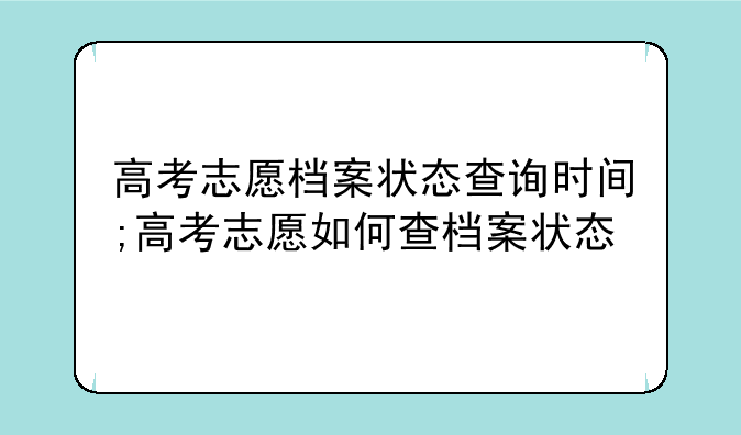 高考志愿档案状态查询时间;高考志愿如何查档案状态