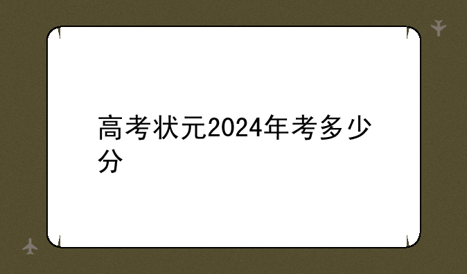 高考状元2024年考多少分