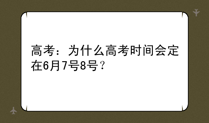 高考：为什么高考时间会定在6月7号8号？