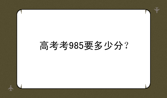 高考考985要多少分？